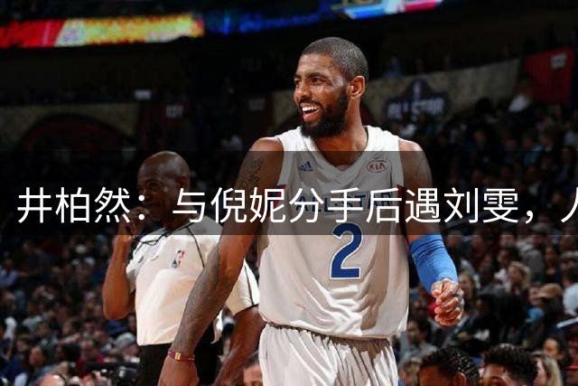 井柏然：与倪妮分手后遇刘雯，人生再上新台阶